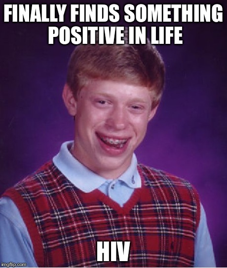 Bad Luck Brian | FINALLY FINDS SOMETHING POSITIVE IN LIFE HIV | image tagged in memes,bad luck brian | made w/ Imgflip meme maker