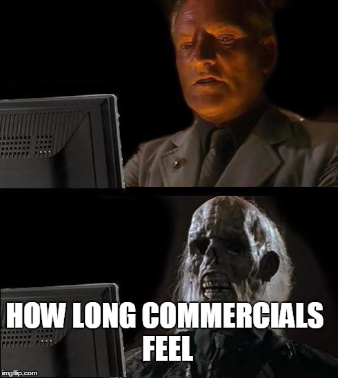 I'll Just Wait Here | HOW LONG COMMERCIALS FEEL | image tagged in memes,ill just wait here | made w/ Imgflip meme maker