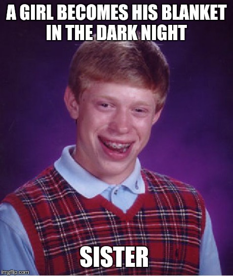 Bad Luck Brian Meme | A GIRL BECOMES HIS BLANKET IN THE DARK NIGHT SISTER | image tagged in memes,bad luck brian | made w/ Imgflip meme maker
