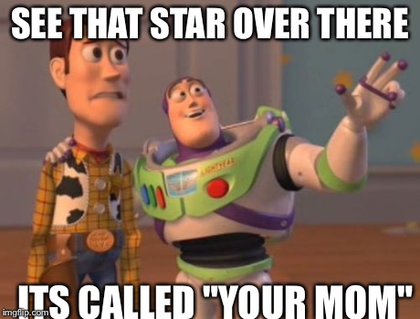mothers | SEE THAT STAR OVER THERE ITS CALLED "YOUR MOM" | image tagged in memes,x x everywhere | made w/ Imgflip meme maker