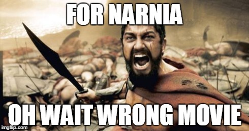Sparta Leonidas | FOR NARNIA OH WAIT WRONG MOVIE | image tagged in memes,sparta leonidas | made w/ Imgflip meme maker