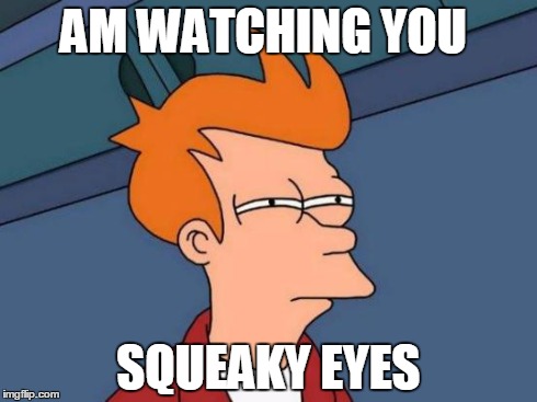 Futurama Fry | AM WATCHING YOU SQUEAKY EYES | image tagged in memes,futurama fry | made w/ Imgflip meme maker