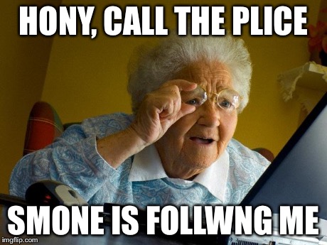 Grandma Finds The Internet Meme | HONY, CALL THE PLICE SMONE IS FOLLWNG ME | image tagged in memes,grandma finds the internet | made w/ Imgflip meme maker