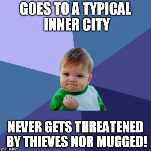 Success Kid Meme | GOES TO A TYPICAL INNER CITY NEVER GETS THREATENED BY THIEVES NOR MUGGED! | image tagged in memes,success kid | made w/ Imgflip meme maker