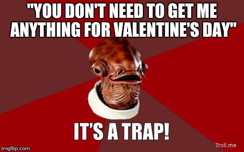 its a trap | "YOU DON'T NEED TO GET ME ANYTHING FOR VALENTINE'S DAY" | image tagged in its a trap | made w/ Imgflip meme maker