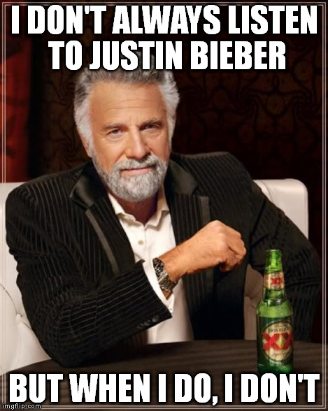 The Most Interesting Man In The World Meme | I DON'T ALWAYS LISTEN TO JUSTIN BIEBER BUT WHEN I DO, I DON'T | image tagged in memes,the most interesting man in the world | made w/ Imgflip meme maker
