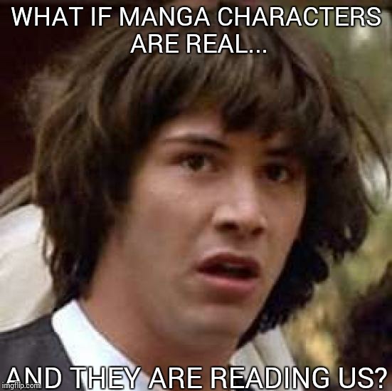Conspiracy Keanu | WHAT IF MANGA CHARACTERS ARE REAL... AND THEY ARE READING US? | image tagged in memes,conspiracy keanu | made w/ Imgflip meme maker