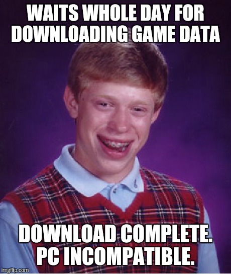 Bad Luck Brian Meme | WAITS WHOLE DAY FOR DOWNLOADING GAME DATA DOWNLOAD COMPLETE. PC INCOMPATIBLE. | image tagged in memes,bad luck brian | made w/ Imgflip meme maker