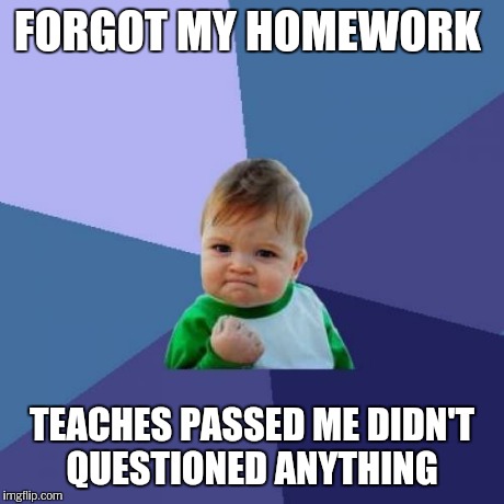 Success Kid Meme | FORGOT MY HOMEWORK TEACHES PASSED ME DIDN'T QUESTIONED ANYTHING | image tagged in memes,success kid | made w/ Imgflip meme maker