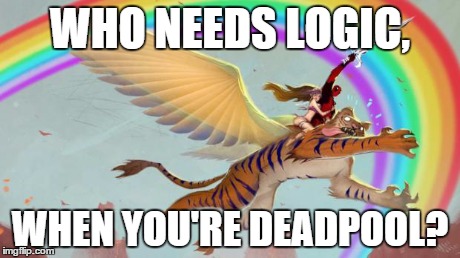 Deadpool on a flying tiger | WHO NEEDS LOGIC, WHEN YOU'RE DEADPOOL? | image tagged in deadpool on a flying tiger | made w/ Imgflip meme maker