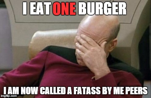 Captain Picard Facepalm Meme | I EAT          BURGER I AM NOW CALLED A FATASS BY ME PEERS ONE | image tagged in memes,captain picard facepalm | made w/ Imgflip meme maker