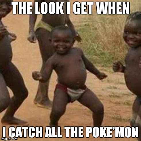 Third World Success Kid | THE LOOK I GET WHEN I CATCH ALL THE POKE'MON | image tagged in memes,third world success kid | made w/ Imgflip meme maker