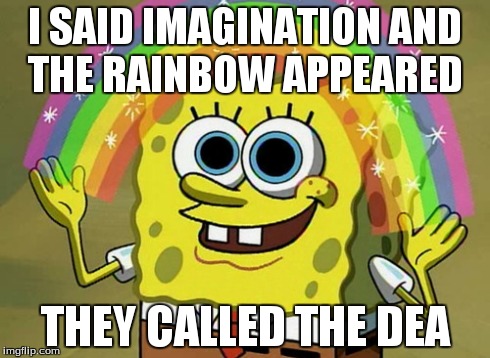 Imagination Spongebob Meme | I SAID IMAGINATION AND THE RAINBOW APPEARED THEY CALLED THE DEA | image tagged in memes,imagination spongebob | made w/ Imgflip meme maker