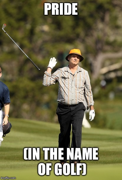 Bill Murray Golf Meme | PRIDE (IN THE NAME OF GOLF) | image tagged in memes,bill murray golf | made w/ Imgflip meme maker