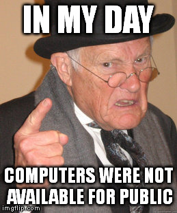 Back In My Day Meme | IN MY DAY COMPUTERS WERE NOT AVAILABLE FOR PUBLIC | image tagged in memes,back in my day | made w/ Imgflip meme maker