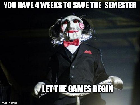 Jigsaw | YOU HAVE 4 WEEKS TO SAVE THE  SEMESTER LET THE GAMES BEGIN | image tagged in jigsaw | made w/ Imgflip meme maker