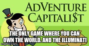 The Only Game | THE ONLY GAME WHERE YOU CAN OWN THE WORLD. AND THE ILLUMINATI | image tagged in adventure capitalist | made w/ Imgflip meme maker