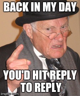 Back In My Day Meme | BACK IN MY DAY YOU'D HIT REPLY TO REPLY | image tagged in memes,back in my day | made w/ Imgflip meme maker