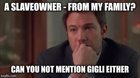 A SLAVEOWNER - FROM MY FAMILY? CAN YOU NOT MENTION GIGLI EITHER | image tagged in ben affleck slaveowner | made w/ Imgflip meme maker