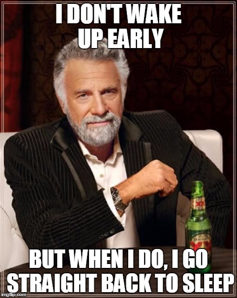 The Most Interesting Man In The World Meme | I DON'T WAKE UP EARLY BUT WHEN I DO, I GO STRAIGHT BACK TO SLEEP | image tagged in memes,the most interesting man in the world | made w/ Imgflip meme maker