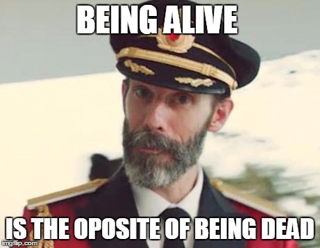 Captain Obvious | BEING ALIVE IS THE OPOSITE OF BEING DEAD | image tagged in captain obvious | made w/ Imgflip meme maker