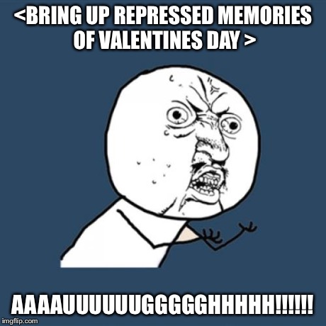 Y U No Meme | <BRING UP REPRESSED MEMORIES OF VALENTINES DAY > AAAAUUUUUUGGGGGHHHHH!!!!!! | image tagged in memes,y u no | made w/ Imgflip meme maker