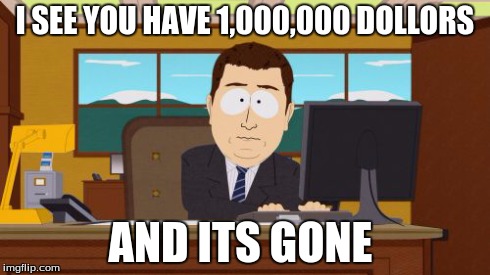 Aaaaand Its Gone | I SEE YOU HAVE 1,000,000 DOLLORS AND ITS GONE | image tagged in memes,aaaaand its gone | made w/ Imgflip meme maker