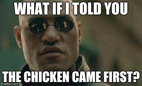 Matrix Morpheus Meme | WHAT IF I TOLD YOU THE CHICKEN CAME FIRST? | image tagged in memes,matrix morpheus | made w/ Imgflip meme maker