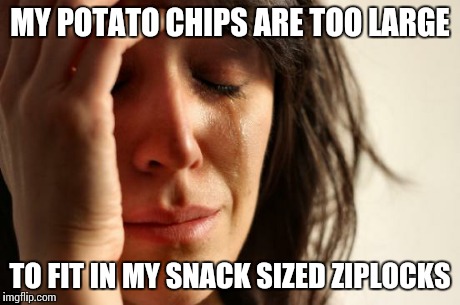 First World Problems | MY POTATO CHIPS ARE TOO LARGE TO FIT IN MY SNACK SIZED ZIPLOCKS | image tagged in memes,first world problems | made w/ Imgflip meme maker