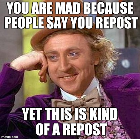 Creepy Condescending Wonka | YOU ARE MAD BECAUSE PEOPLE SAY YOU REPOST YET THIS IS KIND OF A REPOST | image tagged in memes,creepy condescending wonka | made w/ Imgflip meme maker