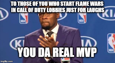 You The Real MVP Meme | TO THOSE OF YOU WHO START FLAME WARS IN CALL OF DUTY LOBBIES JUST FOR LAUGHS YOU DA REAL MVP | image tagged in memes,you the real mvp | made w/ Imgflip meme maker
