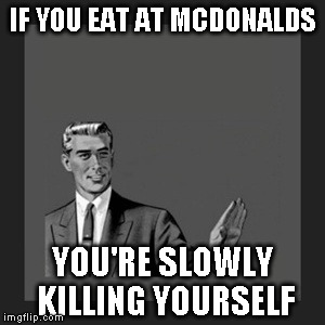 Kill Yourself Guy Meme | IF YOU EAT AT MCDONALDS YOU'RE SLOWLY KILLING YOURSELF | image tagged in memes,kill yourself guy | made w/ Imgflip meme maker