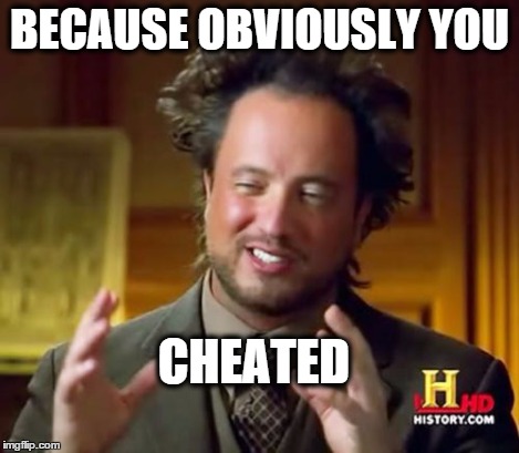 Ancient Aliens Meme | BECAUSE OBVIOUSLY YOU CHEATED | image tagged in memes,ancient aliens | made w/ Imgflip meme maker