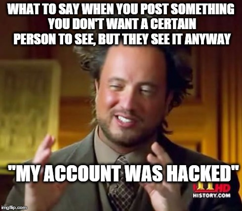 Ancient Aliens | WHAT TO SAY WHEN YOU POST SOMETHING YOU DON'T WANT A CERTAIN PERSON TO SEE, BUT THEY SEE IT ANYWAY "MY ACCOUNT WAS HACKED" | image tagged in memes,ancient aliens | made w/ Imgflip meme maker