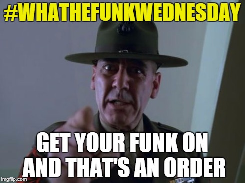 Sergeant Hartmann | #WHATHEFUNKWEDNESDAY GET YOUR FUNK ON AND THAT'S AN ORDER | image tagged in memes,sergeant hartmann | made w/ Imgflip meme maker