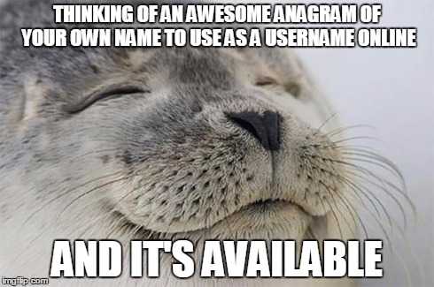 Feeling so proud right now. | THINKING OF AN AWESOME ANAGRAM OF YOUR OWN NAME TO USE AS A USERNAME ONLINE AND IT'S AVAILABLE | image tagged in memes,satisfied seal | made w/ Imgflip meme maker