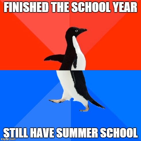 Uni Life | FINISHED THE SCHOOL YEAR STILL HAVE SUMMER SCHOOL | image tagged in memes,socially awesome awkward penguin,school,summer,fieldschool,byebyepinacoldas | made w/ Imgflip meme maker