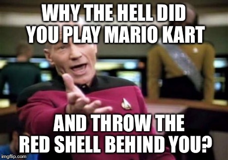 Picard Wtf Meme | WHY THE HELL DID YOU PLAY MARIO KART AND THROW THE RED SHELL BEHIND YOU? | image tagged in memes,picard wtf | made w/ Imgflip meme maker