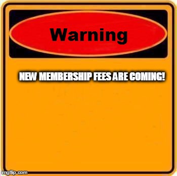 Warning Sign Meme | NEW MEMBERSHIP FEES ARE COMING! | image tagged in memes,warning sign | made w/ Imgflip meme maker