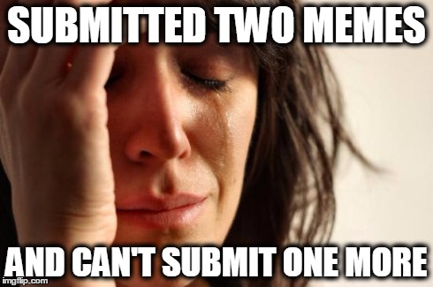 First World Problems Meme | SUBMITTED TWO MEMES AND CAN'T SUBMIT ONE MORE | image tagged in memes,first world problems | made w/ Imgflip meme maker
