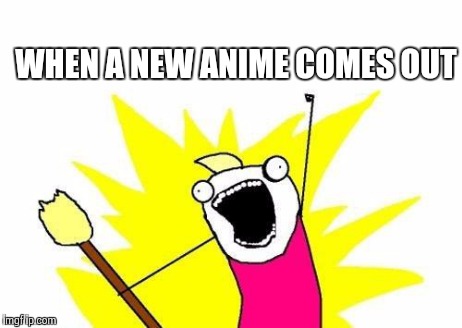 X All The Y | WHEN A NEW ANIME COMES OUT | image tagged in memes,x all the y | made w/ Imgflip meme maker