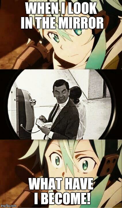 WHEN I LOOK IN THE MIRROR WHAT HAVE I BECOME! | image tagged in sinon | made w/ Imgflip meme maker