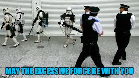 Professional Courtesy? | MAY THE EXCESSIVE FORCE BE WITH YOU | image tagged in star wars,stormtrooper,police | made w/ Imgflip meme maker
