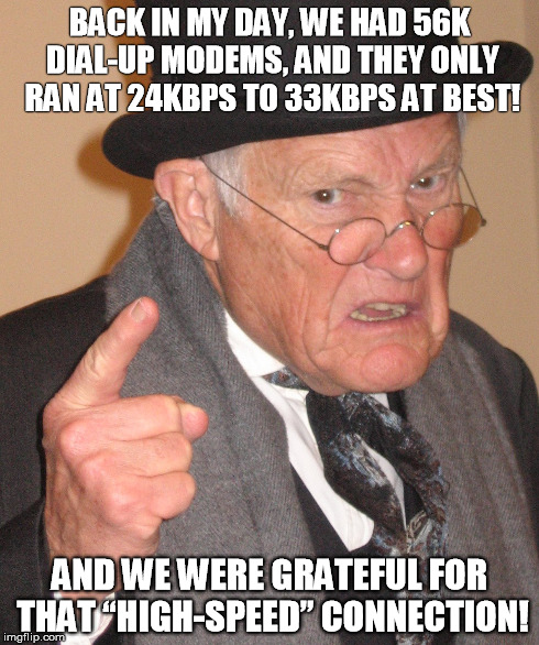 Back In My Day High-Speed Internet | BACK IN MY DAY, WE HAD 56K DIAL-UP MODEMS, AND THEY ONLY RAN AT 24KBPS TO 33KBPS AT BEST! AND WE WERE GRATEFUL FOR THAT “HIGH-SPEED” CONNECT | image tagged in internet,grateful,connection | made w/ Imgflip meme maker