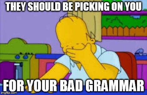 Homer facepalm | THEY SHOULD BE PICKING ON YOU FOR YOUR BAD GRAMMAR | image tagged in homer facepalm | made w/ Imgflip meme maker