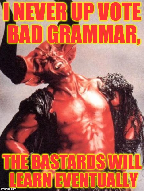 Laughing satan | I NEVER UP VOTE BAD GRAMMAR, THE BA***RDS WILL LEARN EVENTUALLY | image tagged in laughing satan | made w/ Imgflip meme maker