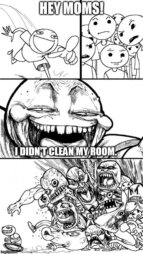 Hey Internet | HEY MOMS! I DIDN'T CLEAN MY ROOM. | image tagged in memes,hey internet | made w/ Imgflip meme maker
