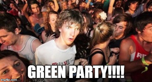 Sudden Clarity Clarence Meme | GREEN PARTY!!!! | image tagged in memes,sudden clarity clarence,green,election | made w/ Imgflip meme maker