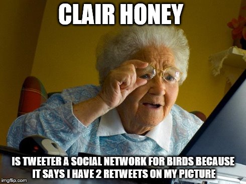 Grandma Finds The Internet | CLAIR HONEY IS TWEETER A SOCIAL NETWORK FOR BIRDS BECAUSE IT SAYS I HAVE 2 RETWEETS ON MY PICTURE | image tagged in memes,grandma finds the internet | made w/ Imgflip meme maker