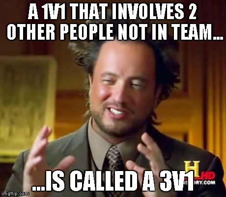 Ancient Aliens Meme | A 1V1 THAT INVOLVES 2 OTHER PEOPLE NOT IN TEAM... ...IS CALLED A 3V1 | image tagged in memes,ancient aliens | made w/ Imgflip meme maker